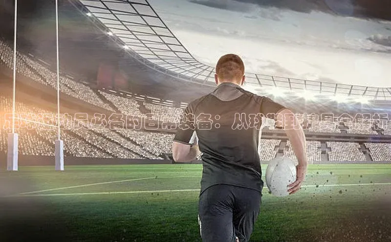 熊猫体育直播app下载天键股份足球运动员必备的日常装备：从球鞋到护具全解析