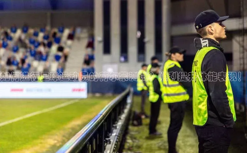 熊猫体育appARGA公司如何进行足球运动员的荷尔蒙测试？顺利提升体能表现！