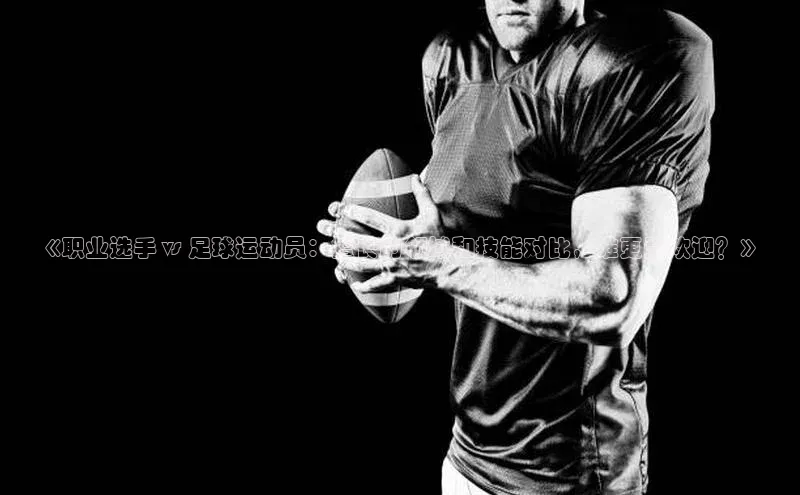 熊猫体育直播免费足球百度数据开放平台《职业选手 vs 足球运动员：擅长的领域和技能对比，谁更受欢迎？》