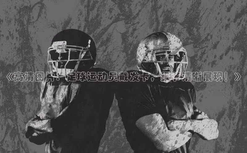 熊猫体育直播app下载百度取证《高清图片：足球运动员戴发卡，细节清晰展现！》