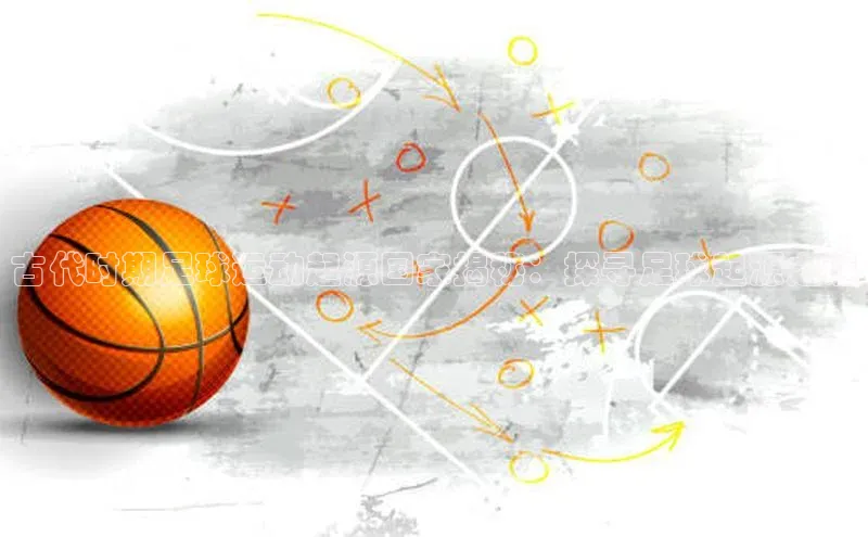 熊猫足球直播百度营销中心古代时期足球运动起源国家揭秘：探寻足球起源之谜