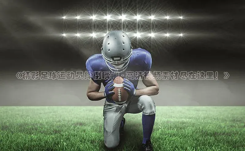 熊猫体育网页版极氪智能科技《精彩足球运动员摔倒瞬间 - 高清视频素材尽在这里！》