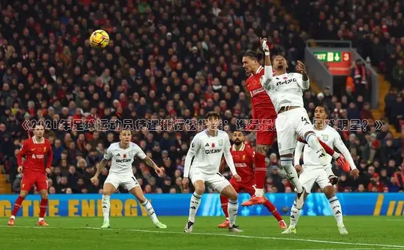 熊猫体育在线观看平台百度翻译《2021年足球运动员待遇排行榜揭晓：谁是最赚钱的足球明星？》