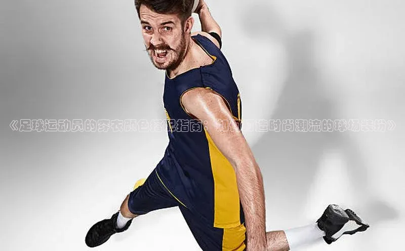 熊猫体育直播免费观看百家号《足球运动员的穿衣颜色搭配指南：如何打造时尚潮流的球场装扮》