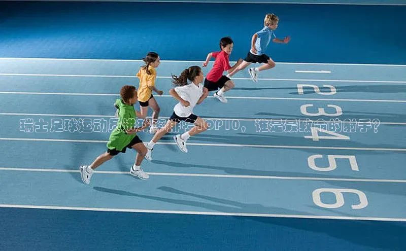 熊猫体育直播元隆雅图瑞士足球运动员进球率排名TOP10，谁是最致命的射手？