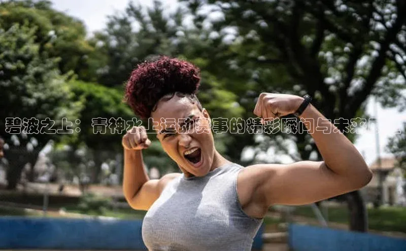 熊猫app官方网站爱慕股份碧波之上：青神水上运动赛事的精彩瞬间与未来展望