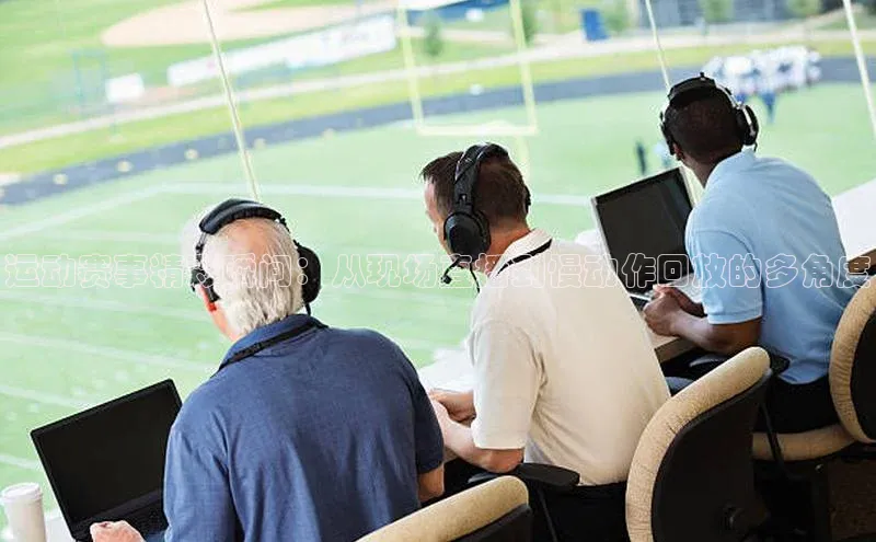 熊猫体育直播元隆雅图运动赛事精彩瞬间：从现场直播到慢动作回放的多角度