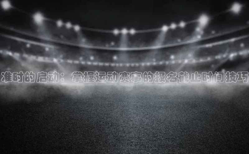 熊猫体育直播免费观看遥望科技准时的启动：掌握运动赛事的报名截止时间技巧