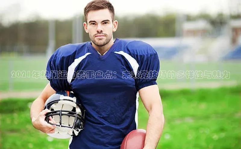 2021年热门运动赛事盘点：未来竞技场的多样性与魅力