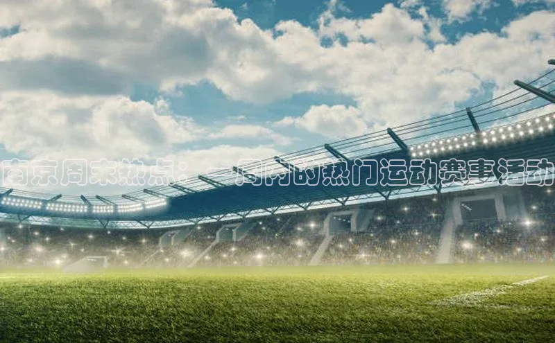 南京周末热点：一周内的热门运动赛事活动