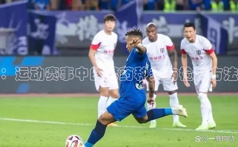 ：运动赛事中的禁药种类与检测方法