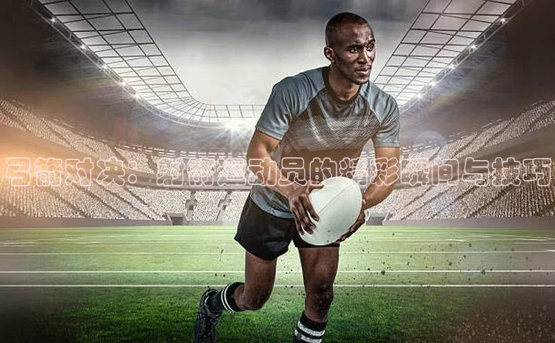 弓箭对决：射箭运动员的精彩瞬间与技巧