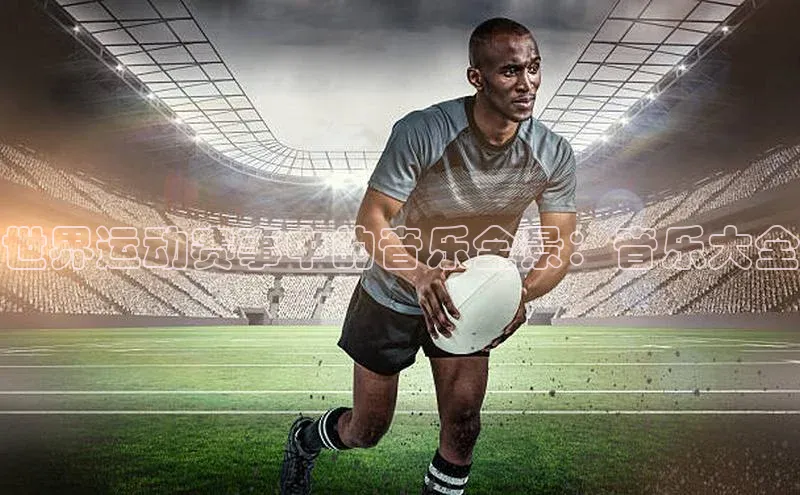 世界运动赛事中的音乐全景：音乐大全