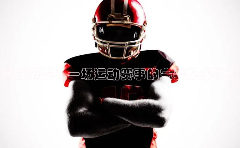动感节奏：一场运动赛事的完美配乐体验