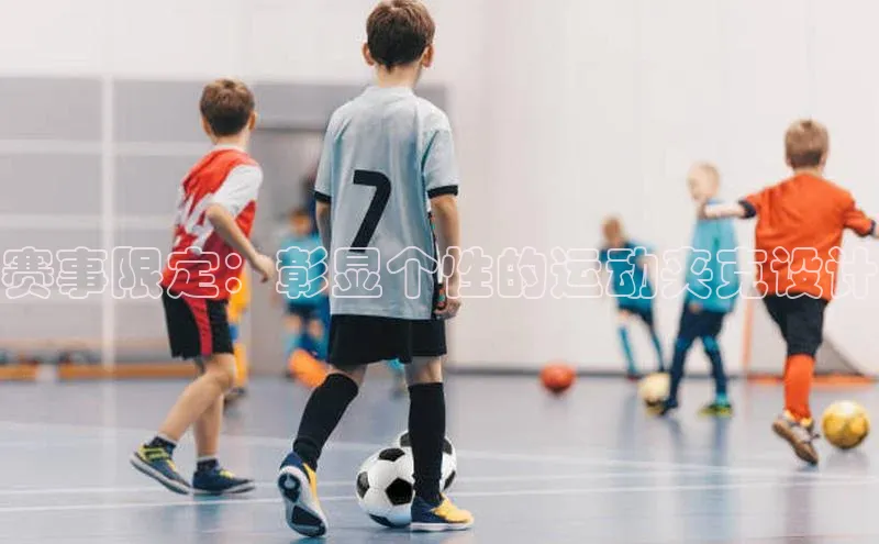 赛事限定：彰显个性的运动夹克设计