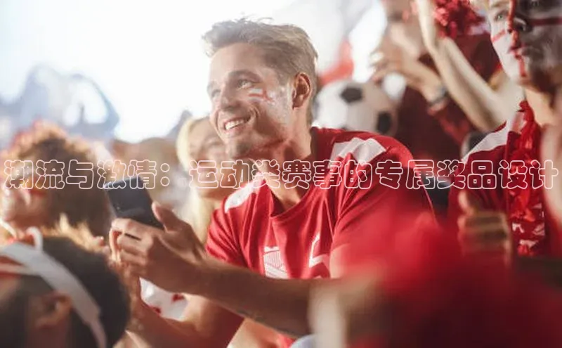 潮流与激情：运动类赛事的专属奖品设计