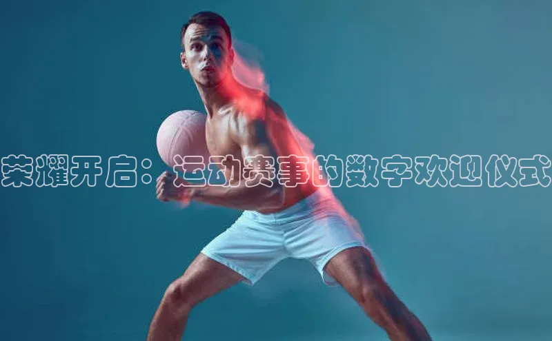 荣耀开启：运动赛事的数字欢迎仪式