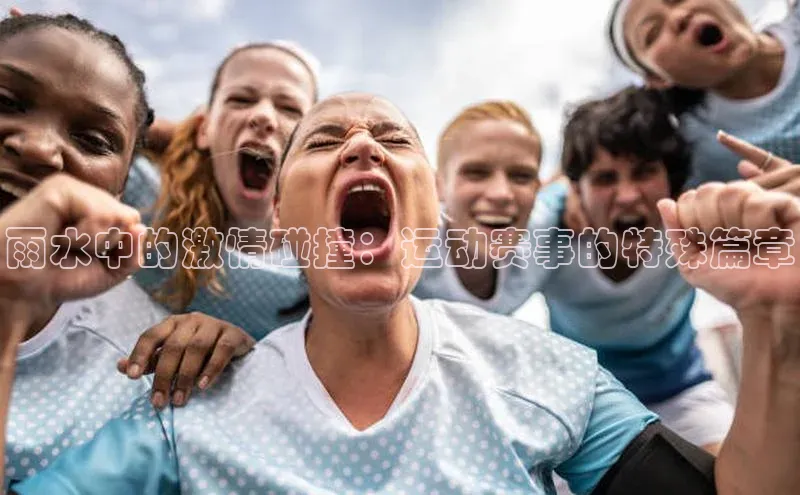 雨水中的激情碰撞：运动赛事的特殊篇章