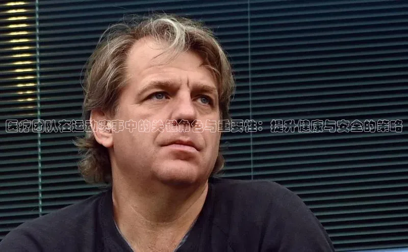 医疗团队在运动赛事中的关键角色与重要性：提升健康与安全的策略