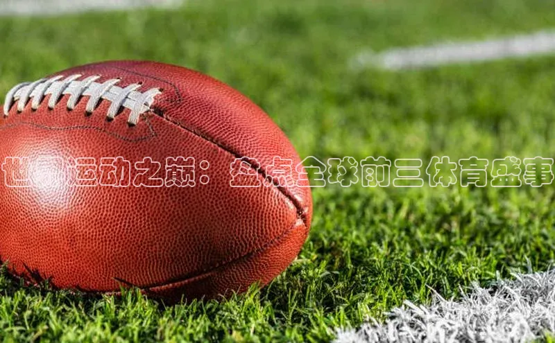 世界运动之巅：盘点全球前三体育盛事