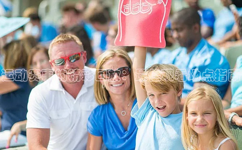 运动赛事的精彩回放：最佳观看地点指南