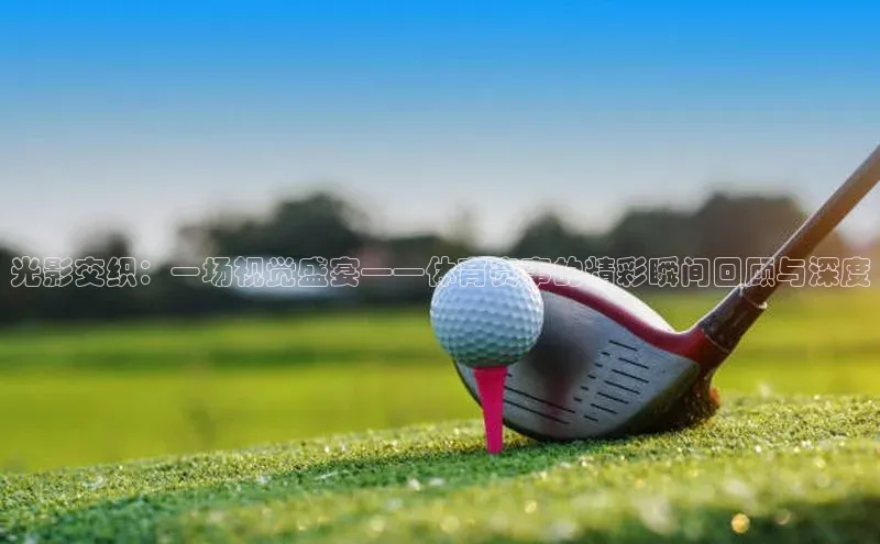 光影交织：一场视觉盛宴——体育赛事的精彩瞬间回顾与深度