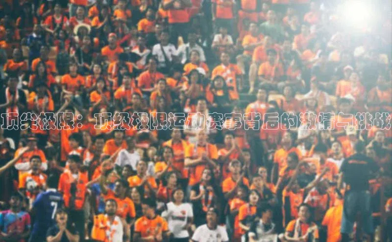 顶尖极限：顶级极限运动赛事背后的激情与挑战