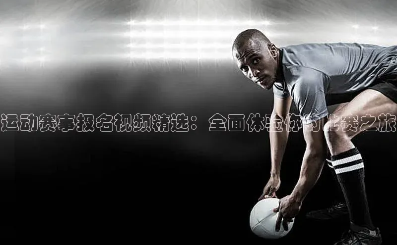 运动赛事报名视频精选：全面体验你的比赛之旅