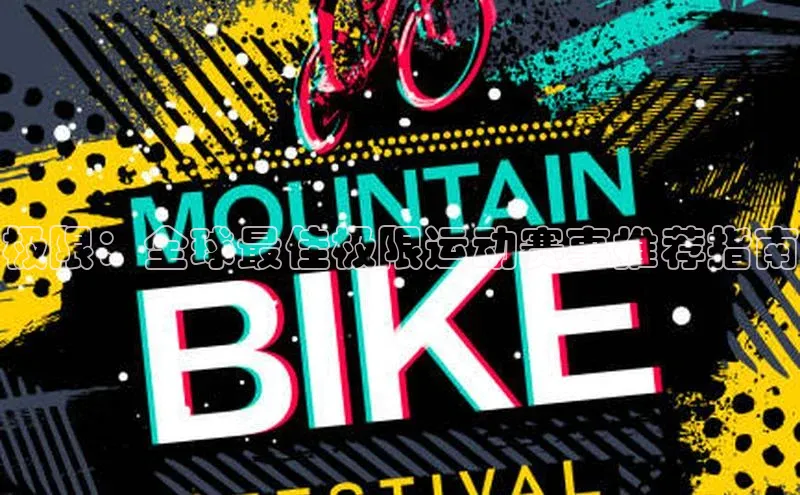 极限：全球最佳极限运动赛事推荐指南