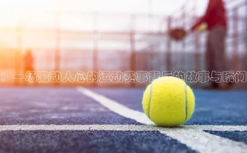 ：一场激动人心的运动赛事背后的故事与瞬间