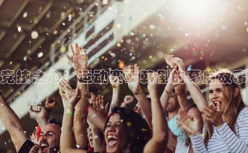 竞技之心：运动赛事韩剧的幕后故事