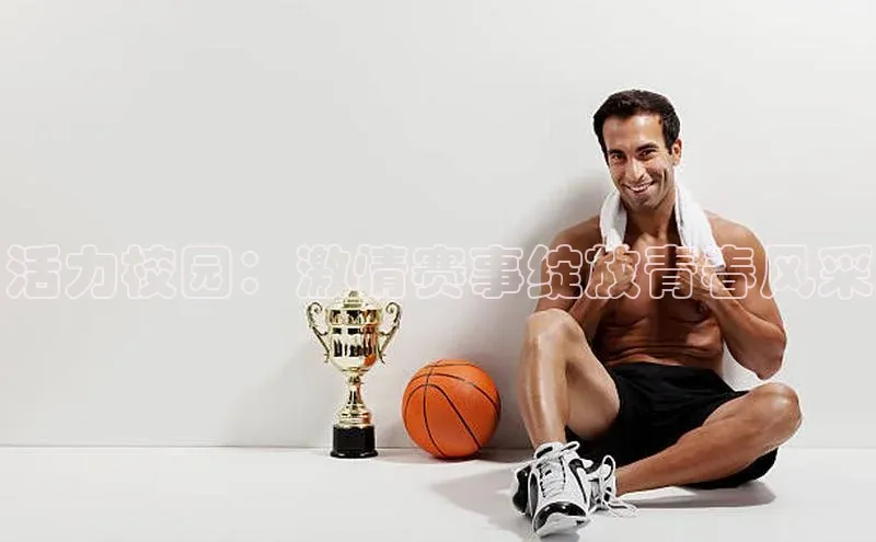 活力校园：激情赛事绽放青春风采