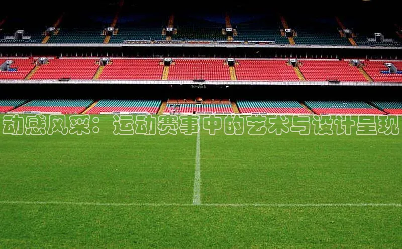 动感风采：运动赛事中的艺术与设计呈现