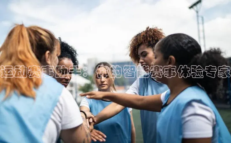 运动赛事助手：你的智能赛事体验专家