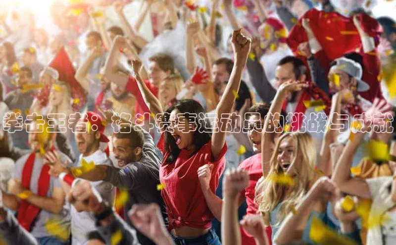 拳击王者：格斗赛事运动员的挑战与成就